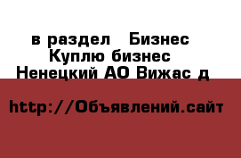  в раздел : Бизнес » Куплю бизнес . Ненецкий АО,Вижас д.